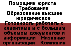 Помощник юриста:  Требования: Образование-высшее юридическое. Готовность работать с клиентами и с большим объемом документов и информации › Название организации ­ Компания-работодатель › Отрасль предприятия ­ Другое › Минимальный оклад ­ 20 000 - Все города Работа » Вакансии   . Адыгея респ.,Адыгейск г.